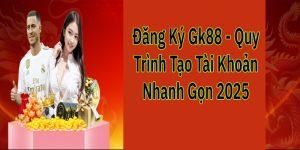 Đăng Ký Gk88 - Quy Trình Tạo Tài Khoản Nhanh Gọn 2025