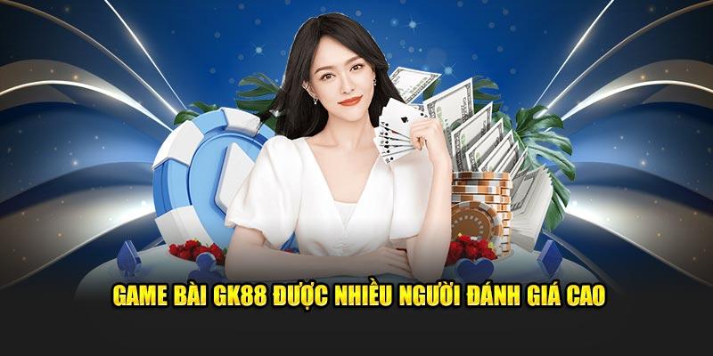 Game bài GK88 được nhiều người đánh giá cao